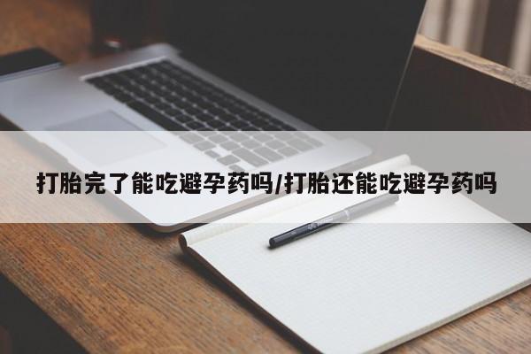 堕胎药药店购买微信联系方式打胎完了能吃避孕药吗/打胎还能吃避孕药吗