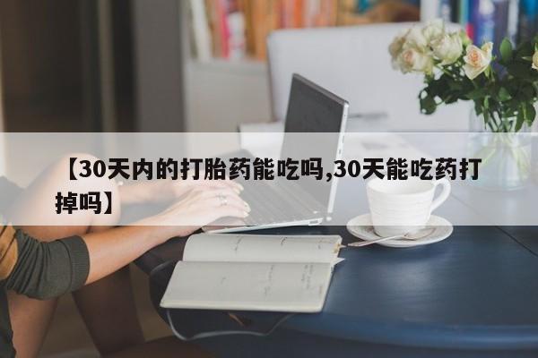 堕胎药药店购买微信联系方式【30天内的打胎药能吃吗,30天能吃药打掉吗】