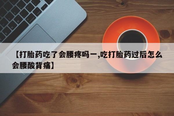 堕胎药药店购买微信联系方式【打胎药吃了会腰疼吗一,吃打胎药过后怎么会腰酸背痛】