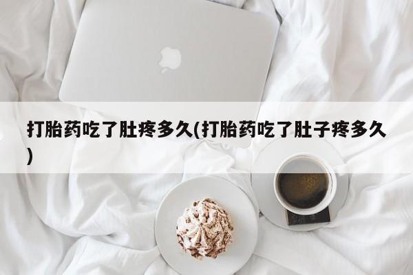 堕胎药药店购买微信联系方式打胎药吃了肚疼多久(打胎药吃了肚子疼多久)