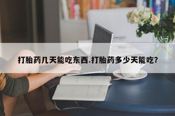堕胎药药店购买微信联系方式打胎药几天能吃东西.打胎药多少天能吃？
