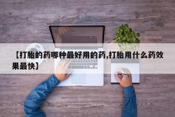 堕胎药药店购买微信联系方式【打胎的药哪种最好用的药,打胎用什么药效果最快】