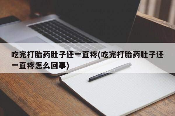 堕胎药药店购买微信联系方式吃完打胎药肚子还一直疼(吃完打胎药肚子还一直疼怎么回事)