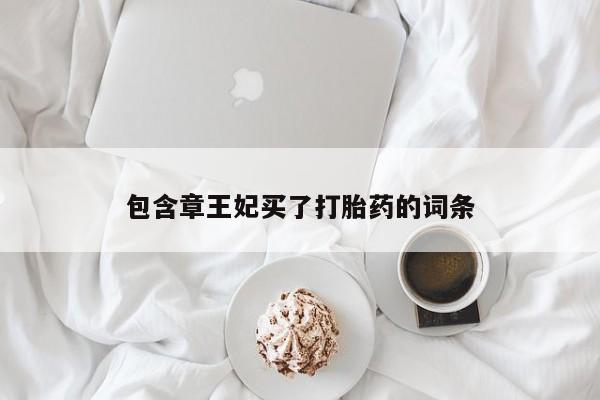 堕胎药药店购买微信联系方式包含章王妃买了打胎药的词条