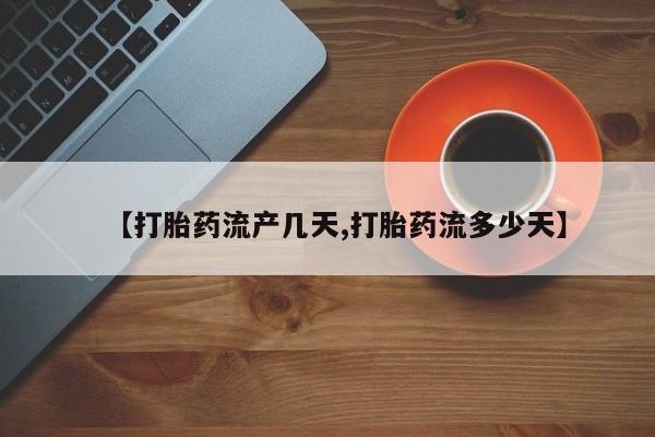 堕胎药药店购买微信联系方式【打胎药流产几天,打胎药流多少天】