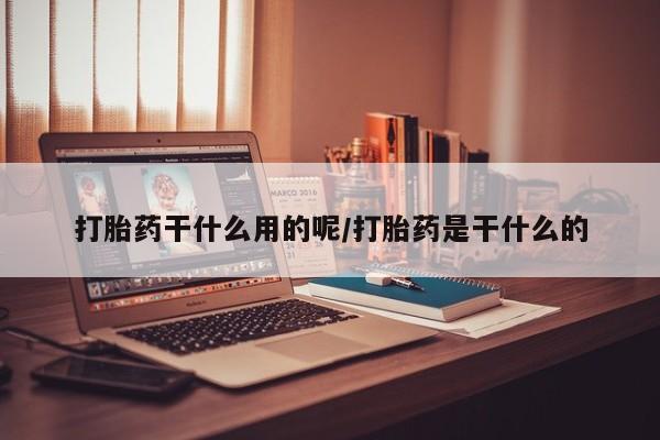堕胎药药店购买微信联系方式打胎药干什么用的呢/打胎药是干什么的