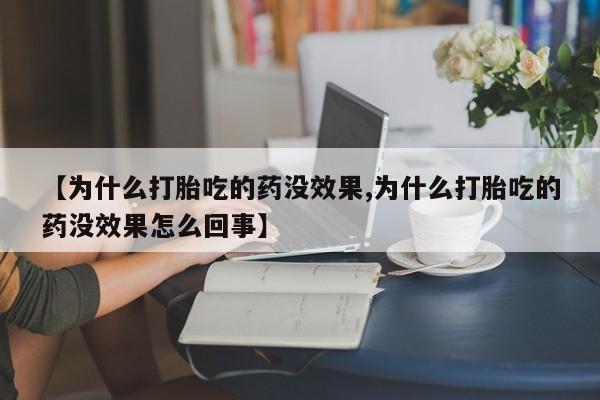 堕胎药药店购买微信联系方式【为什么打胎吃的药没效果,为什么打胎吃的药没效果怎么回事】
