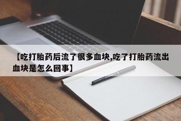 堕胎药药店购买微信联系方式【吃打胎药后流了很多血块,吃了打胎药流出血块是怎么回事】