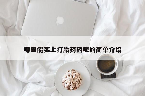 堕胎药药店购买微信联系方式哪里能买上打胎药药呢的简单介绍