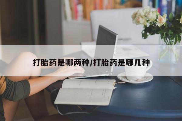 堕胎药药店购买微信联系方式打胎药是哪两种/打胎药是哪几种