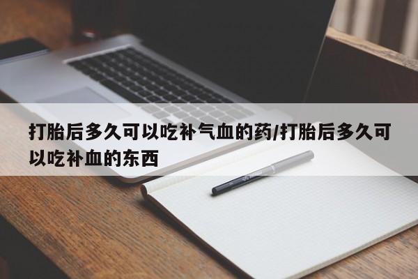 堕胎药药店购买微信联系方式打胎后多久可以吃补气血的药/打胎后多久可以吃补血的东西
