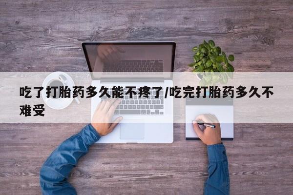 堕胎药药店购买微信联系方式吃了打胎药多久能不疼了/吃完打胎药多久不难受