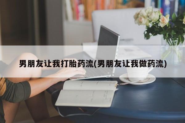 堕胎药药店购买微信联系方式男朋友让我打胎药流(男朋友让我做药流)