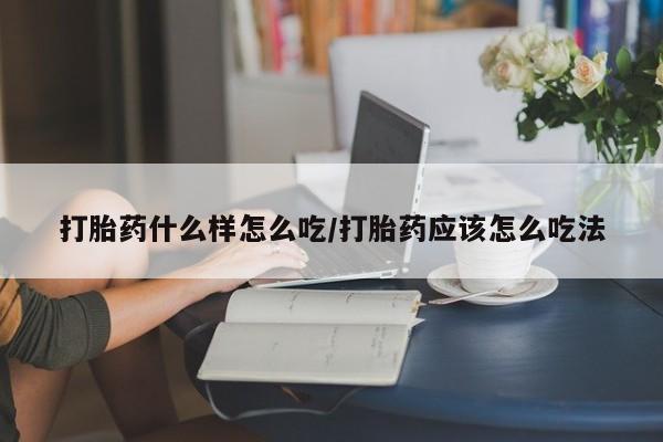 堕胎药药店购买微信联系方式打胎药什么样怎么吃/打胎药应该怎么吃法