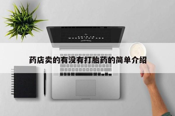 堕胎药药店购买微信联系方式药店卖的有没有打胎药的简单介绍