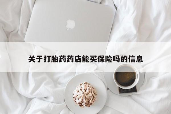 堕胎药药店购买微信联系方式关于打胎药药店能买保险吗的信息