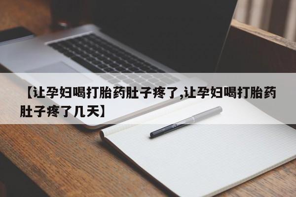 堕胎药药店购买微信联系方式【让孕妇喝打胎药肚子疼了,让孕妇喝打胎药肚子疼了几天】