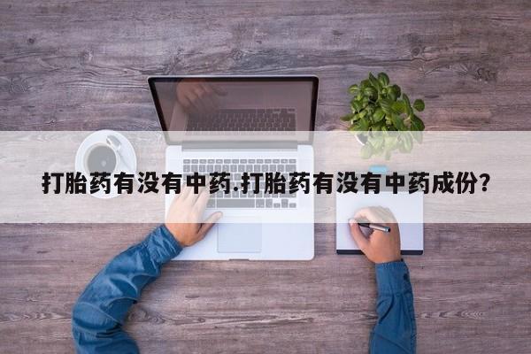 堕胎药药店购买微信联系方式打胎药有没有中药.打胎药有没有中药成份？