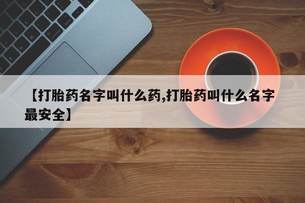 堕胎药药店购买微信联系方式【打胎药名字叫什么药,打胎药叫什么名字 最安全】