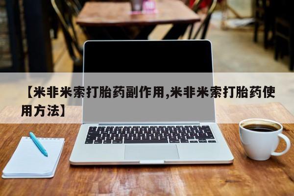 堕胎药药店购买微信联系方式【米非米索打胎药副作用,米非米索打胎药使用方法】