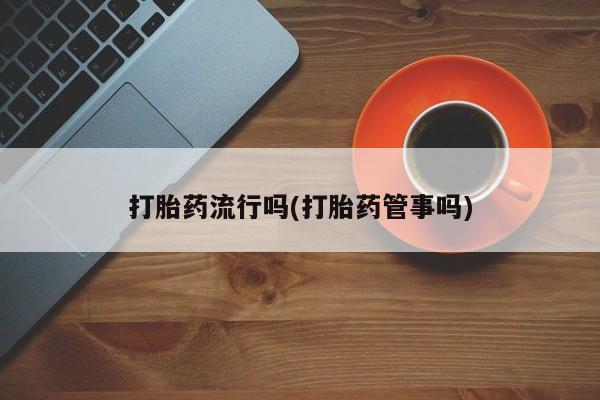 堕胎药药店购买微信联系方式打胎药流行吗(打胎药管事吗)