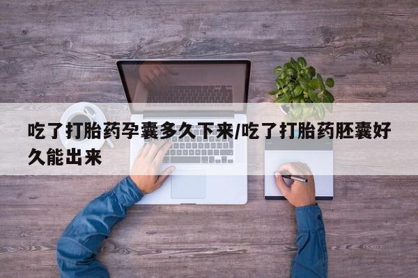 堕胎药药店购买微信联系方式吃了打胎药孕囊多久下来/吃了打胎药胚囊好久能出来