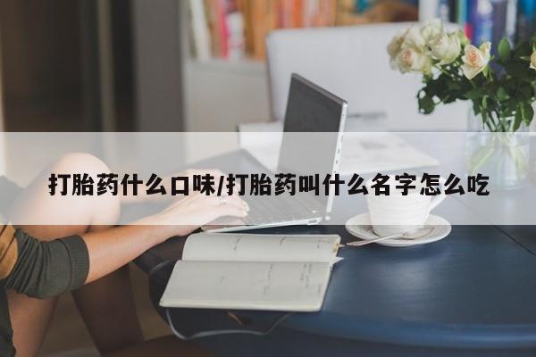 堕胎药药店购买微信联系方式打胎药什么口味/打胎药叫什么名字怎么吃