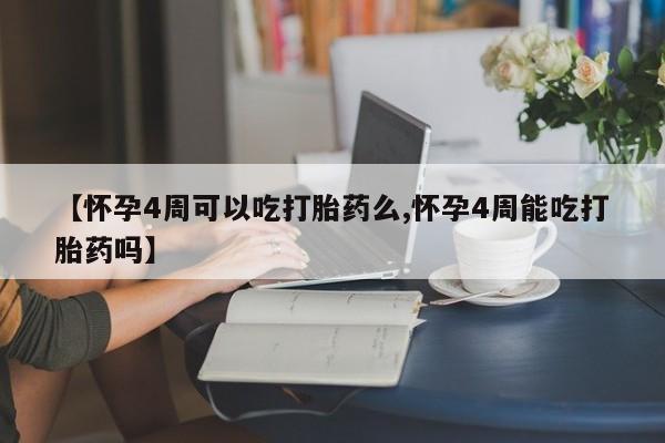 堕胎药药店购买微信联系方式【怀孕4周可以吃打胎药么,怀孕4周能吃打胎药吗】