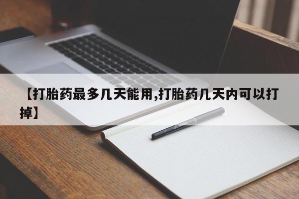 堕胎药药店购买微信联系方式【打胎药最多几天能用,打胎药几天内可以打掉】