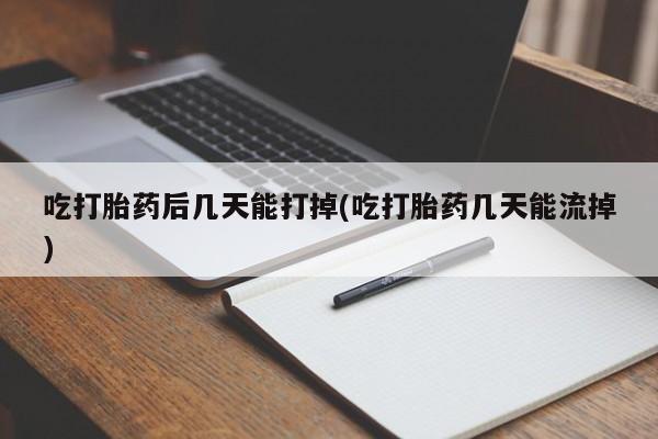 堕胎药药店购买微信联系方式吃打胎药后几天能打掉(吃打胎药几天能流掉)