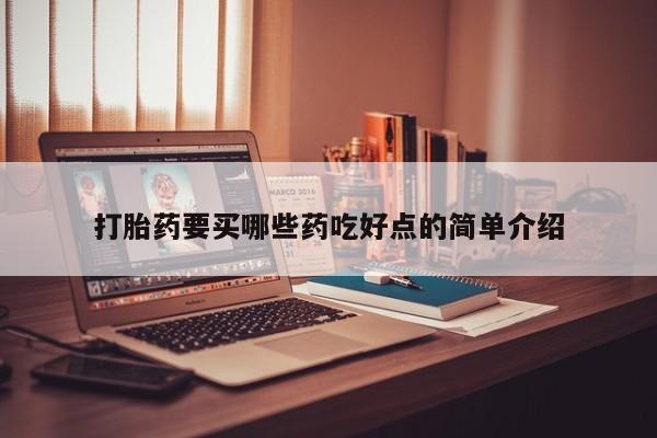 堕胎药药店购买微信联系方式打胎药要买哪些药吃好点的简单介绍