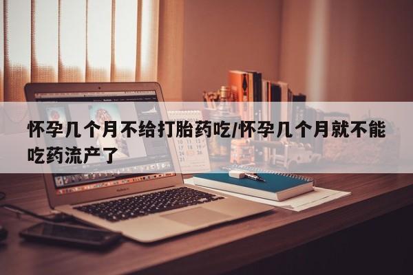 堕胎药药店购买微信联系方式怀孕几个月不给打胎药吃/怀孕几个月就不能吃药流产了