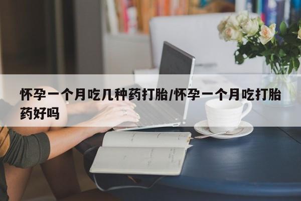堕胎药药店购买微信联系方式怀孕一个月吃几种药打胎/怀孕一个月吃打胎药好吗
