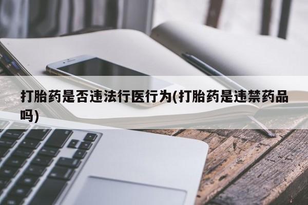堕胎药药店购买微信联系方式打胎药是否违法行医行为(打胎药是违禁药品吗)