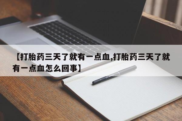 堕胎药药店购买微信联系方式【打胎药三天了就有一点血,打胎药三天了就有一点血怎么回事】