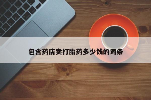 堕胎药药店购买微信联系方式包含药店卖打胎药多少钱的词条