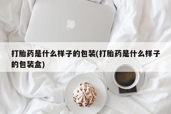 堕胎药药店购买微信联系方式打胎药是什么样子的包装(打胎药是什么样子的包装盒)