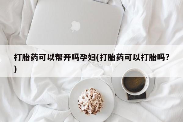 堕胎药药店购买微信联系方式打胎药可以帮开吗孕妇(打胎药可以打胎吗?)