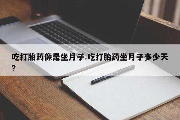 堕胎药药店购买微信联系方式吃打胎药像是坐月子.吃打胎药坐月子多少天？