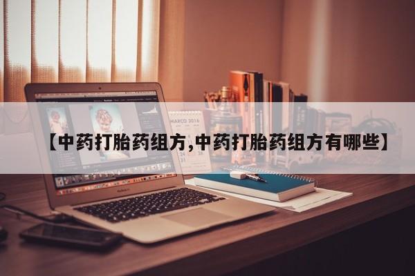 堕胎药药店购买微信联系方式【中药打胎药组方,中药打胎药组方有哪些】