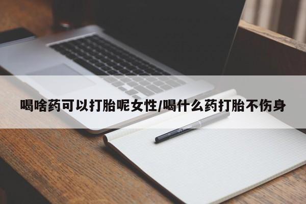 堕胎药药店购买微信联系方式喝啥药可以打胎呢女性/喝什么药打胎不伤身