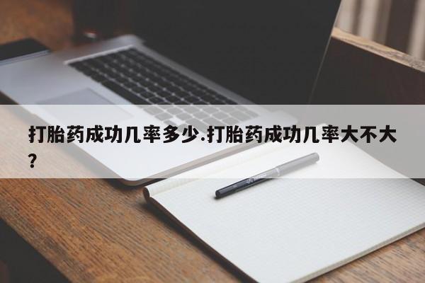 堕胎药药店购买微信联系方式打胎药成功几率多少.打胎药成功几率大不大？