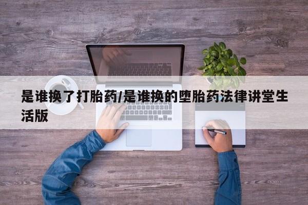 堕胎药药店购买微信联系方式是谁换了打胎药/是谁换的堕胎药法律讲堂生活版