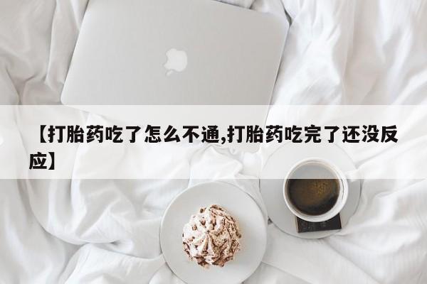堕胎药药店购买微信联系方式【打胎药吃了怎么不通,打胎药吃完了还没反应】