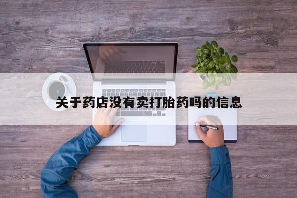 堕胎药药店购买微信联系方式关于药店没有卖打胎药吗的信息