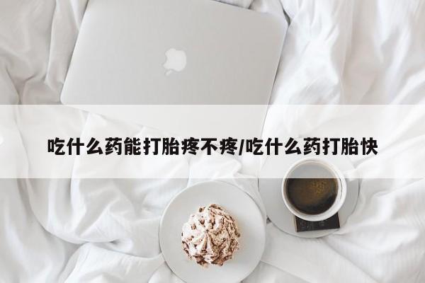 堕胎药药店购买微信联系方式吃什么药能打胎疼不疼/吃什么药打胎快