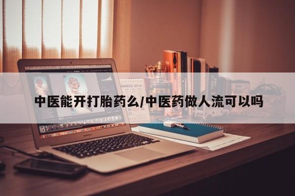 堕胎药药店购买微信联系方式中医能开打胎药么/中医药做人流可以吗