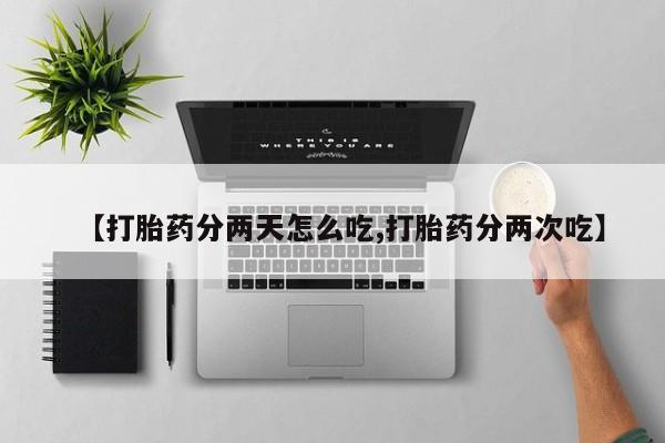 堕胎药药店购买微信联系方式【打胎药分两天怎么吃,打胎药分两次吃】