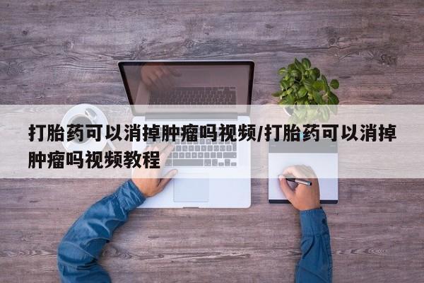 堕胎药药店购买微信联系方式打胎药可以消掉肿瘤吗视频/打胎药可以消掉肿瘤吗视频教程