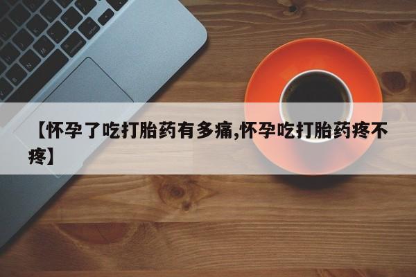 堕胎药药店购买微信联系方式【怀孕了吃打胎药有多痛,怀孕吃打胎药疼不疼】